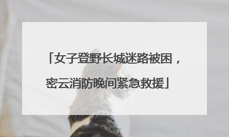 女子登野长城迷路被困，密云消防晚间紧急救援
