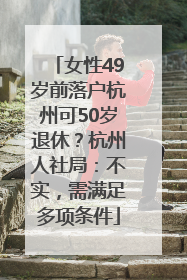 女性49岁前落户杭州可50岁退休？杭州人社局：不实，需满足多项条件