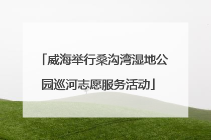 威海举行桑沟湾湿地公园巡河志愿服务活动
