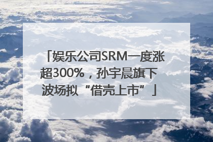 娱乐公司SRM一度涨超300%，孙宇晨旗下波场拟“借壳上市”