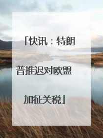 快讯：特朗普推迟对欧盟加征关税