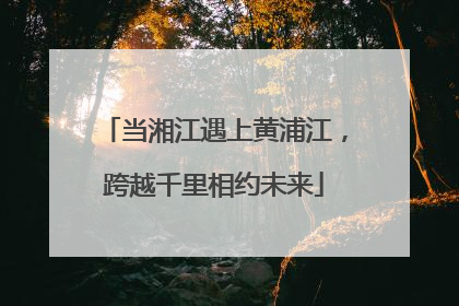当湘江遇上黄浦江，跨越千里相约未来
