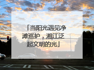 当阳光遇见净滩巡护，湘江泛起文明的光