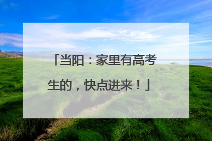 当阳：家里有高考生的，快点进来！
