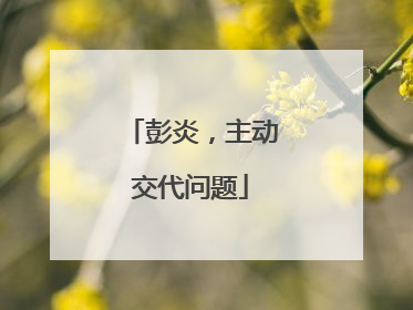 彭炎，主动交代问题