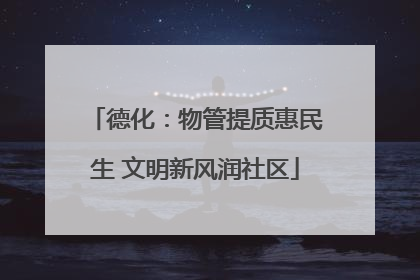 德化：物管提质惠民生 文明新风润社区