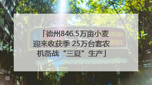 德州846.5万亩小麦迎来收获季 25万台套农机备战“三夏”生产