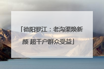 德阳罗江：老沟渠焕新颜 超千户群众受益