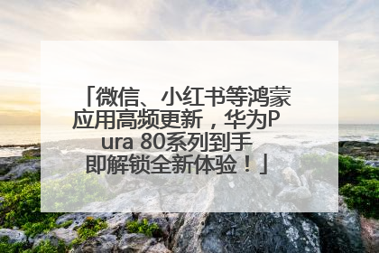 微信、小红书等鸿蒙应用高频更新，华为Pura 80系列到手即解锁全新体验！