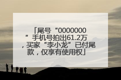 尾号“0000000”手机号拍出61.2万，买家“李小龙”已付尾款，仅享有使用权