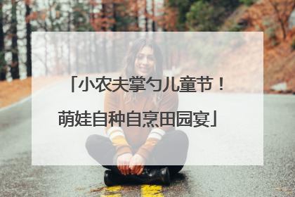 小农夫掌勺儿童节！萌娃自种自烹田园宴