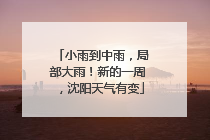 小雨到中雨，局部大雨！新的一周，沈阳天气有变