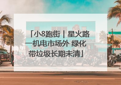 小8跑街｜星火路一机电市场外 绿化带垃圾长期未清