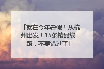 就在今年暑假！从杭州出发！15条精品线路，不要错过了