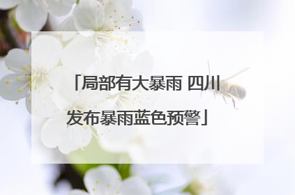 局部有大暴雨 四川发布暴雨蓝色预警