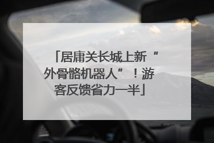 居庸关长城上新“外骨骼机器人”！游客反馈省力一半