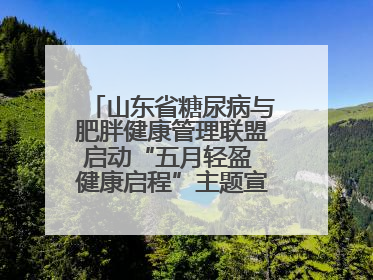 山东省糖尿病与肥胖健康管理联盟启动“五月轻盈 健康启程”主题宣传月活动