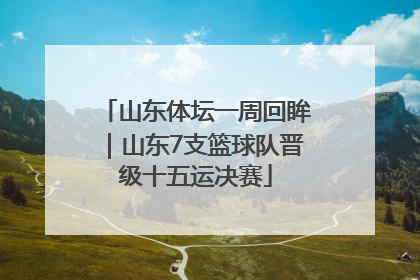 山东体坛一周回眸｜山东7支篮球队晋级十五运决赛