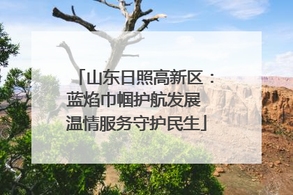 山东日照高新区：蓝焰巾帼护航发展 温情服务守护民生