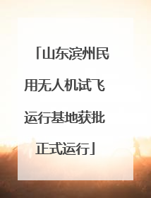 山东滨州民用无人机试飞运行基地获批正式运行