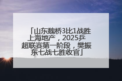 山东魏桥3比1战胜上海地产，2025乒超联赛第一阶段，樊振东七战七胜收官
