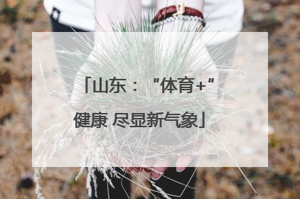 山东：“体育+”健康 尽显新气象