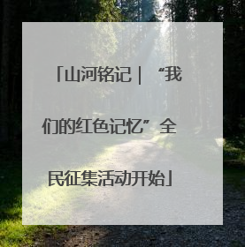 山河铭记｜“我们的红色记忆”全民征集活动开始