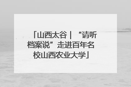 山西太谷｜“请听档案说”走进百年名校山西农业大学