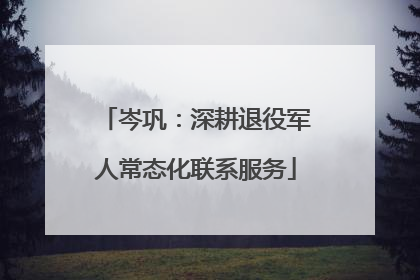 岑巩：深耕退役军人常态化联系服务