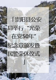 崇阳县公安局举行“光荣在党50年”纪念章颁发暨民警荣休仪式