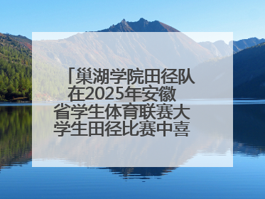 巢湖学院田径队在2025年安徽省学生体育联赛大学生田径比赛中喜获佳绩