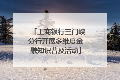 工商银行三门峡分行开展多维度金融知识普及活动
