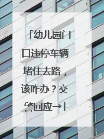 幼儿园门口违停车辆堵住去路，该咋办？交警回应→