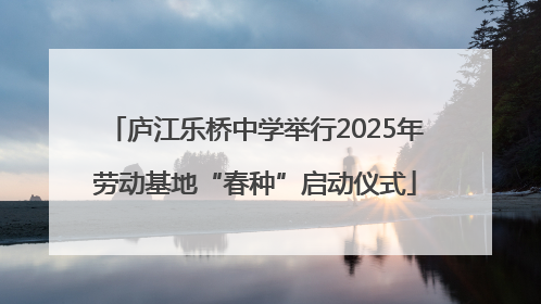 庐江乐桥中学举行2025年劳动基地“春种”启动仪式