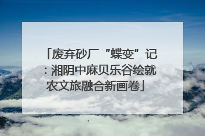 废弃砂厂“蝶变”记：湘阴中麻贝乐谷绘就农文旅融合新画卷