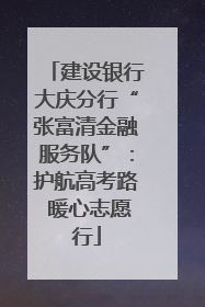 建设银行大庆分行“张富清金融服务队”：护航高考路 暖心志愿行