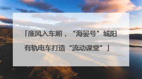 廉风入车厢，“海晏号”城阳有轨电车打造“流动课堂”