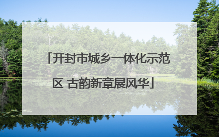 开封市城乡一体化示范区 古韵新章展风华