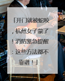 开门就被蛇咬，杭州女子蒙了！消防紧急提醒：这些方法都不靠谱！