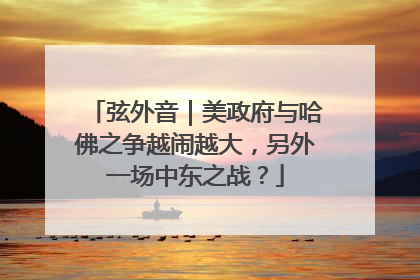 弦外音｜美政府与哈佛之争越闹越大，另外一场中东之战？