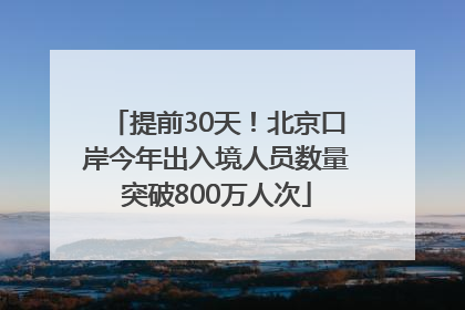 提前30天！北京口岸今年出入境人员数量突破800万人次