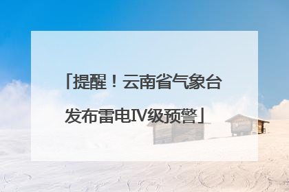 提醒！云南省气象台发布雷电Ⅳ级预警