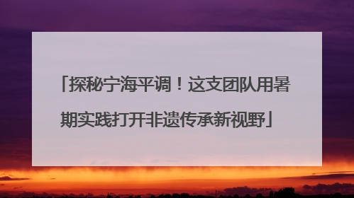 探秘宁海平调！这支团队用暑期实践打开非遗传承新视野