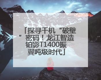 探寻千机“破壁”密码！龙江智造铂影T1400振翼吨级时代