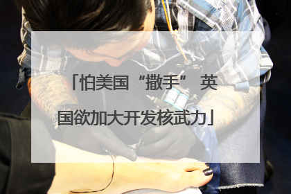 怕美国“撒手” 英国欲加大开发核武力