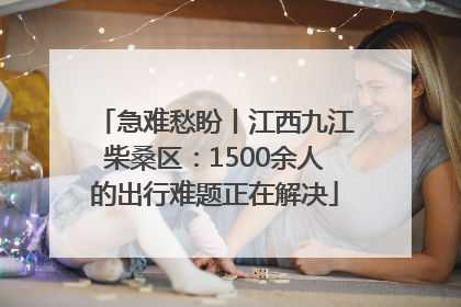 急难愁盼丨江西九江柴桑区：1500余人的出行难题正在解决