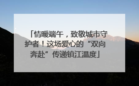 情暖端午，致敬城市守护者！这场爱心的“双向奔赴”传递镇江温度