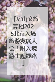 房山文旅亮相2025北京入境旅游发展大会！附入境游主题线路