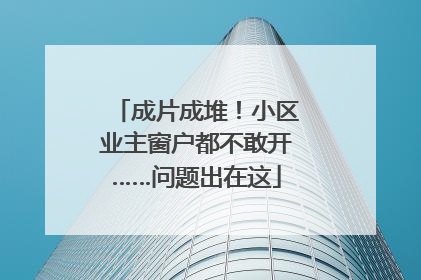 成片成堆！小区业主窗户都不敢开……问题出在这