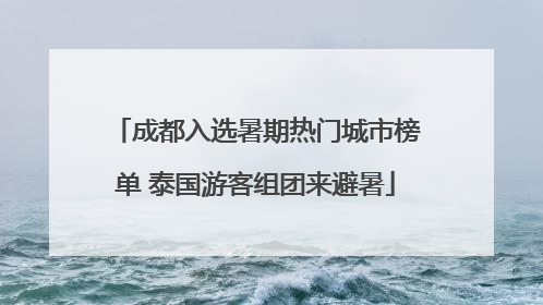成都入选暑期热门城市榜单 泰国游客组团来避暑